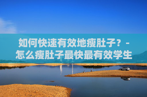 如何快速有效地瘦肚子？-怎么瘦肚子最快最有效学生