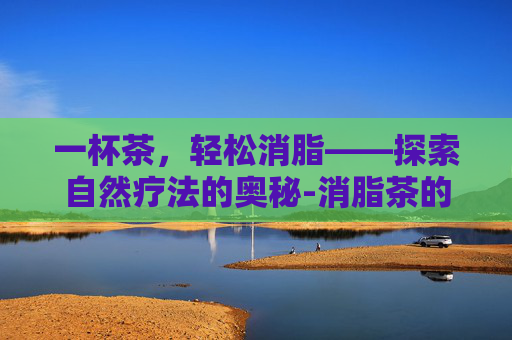 一杯茶，轻松消脂——探索自然疗法的奥秘-消脂茶的配方
