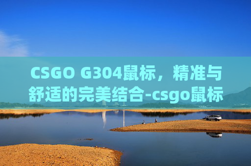 CSGO G304鼠标，精准与舒适的完美结合-csgo鼠标4是哪个键
