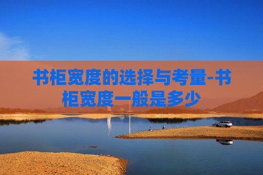 书柜宽度的选择与考量-书柜宽度一般是多少