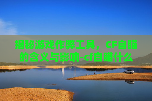 揭秘游戏作弊工具，CF自瞄的含义与影响-cf自瞄什么意思啊