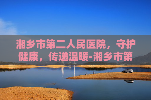 湘乡市第二人民医院，守护健康，传递温暖-湘乡市第二人民医院领导班子