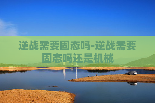 逆战需要固态吗-逆战需要固态吗还是机械
