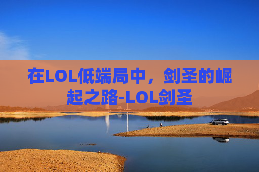 在LOL低端局中，剑圣的崛起之路-LOL剑圣