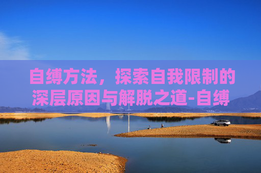 自缚方法，探索自我限制的深层原因与解脱之道-自缚方法解不开ST人生