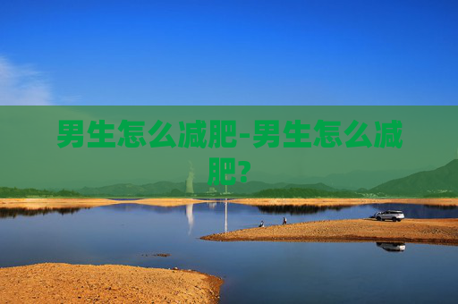 男生怎么减肥-男生怎么减肥?