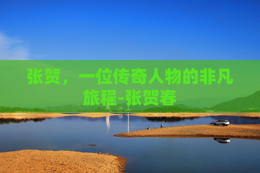 张贺，一位传奇人物的非凡旅程-张贺春