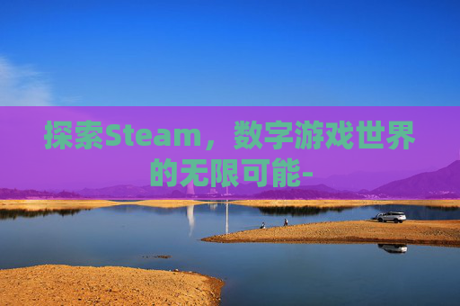 探索Steam，数字游戏世界的无限可能-
