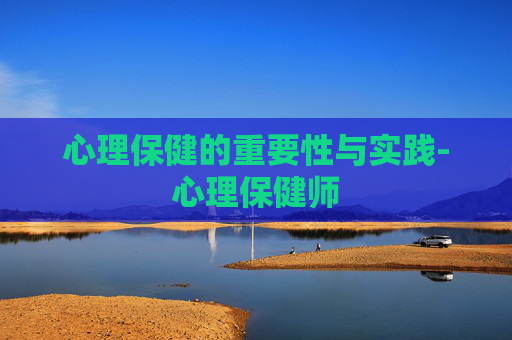 心理保健的重要性与实践-心理保健师
