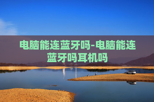 电脑能连蓝牙吗-电脑能连蓝牙吗耳机吗