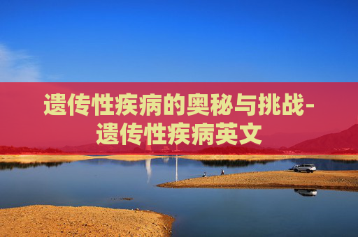 遗传性疾病的奥秘与挑战-遗传性疾病英文