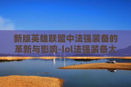 新版英雄联盟中法强装备的革新与影响-lol法强装备大全