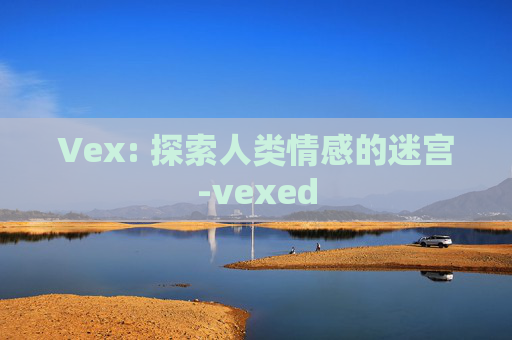 Vex: 探索人类情感的迷宫-vexed