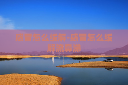 感冒怎么缓解-感冒怎么缓解流鼻涕