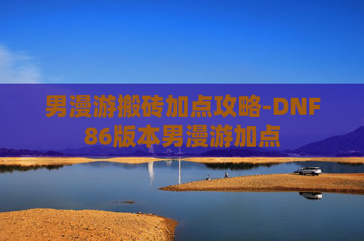 男漫游搬砖加点攻略-DNF86版本男漫游加点