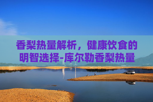 香梨热量解析，健康饮食的明智选择-库尔勒香梨热量