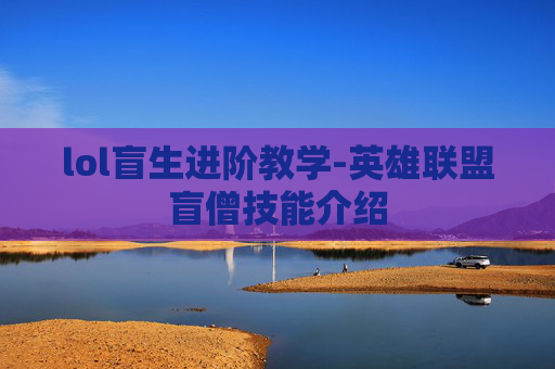 lol盲生进阶教学-英雄联盟盲僧技能介绍