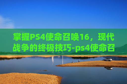 掌握PS4使命召唤16，现代战争的终极技巧-ps4使命召唤16dlc内容包1