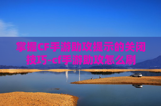 掌握CF手游助攻提示的关闭技巧-cf手游助攻怎么刷