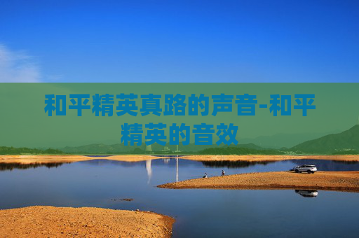 和平精英真路的声音-和平精英的音效