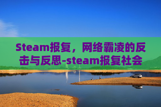 Steam报复，网络霸凌的反击与反思-steam报复社会游戏