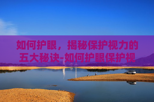如何护眼，揭秘保护视力的五大秘诀-如何护眼保护视力