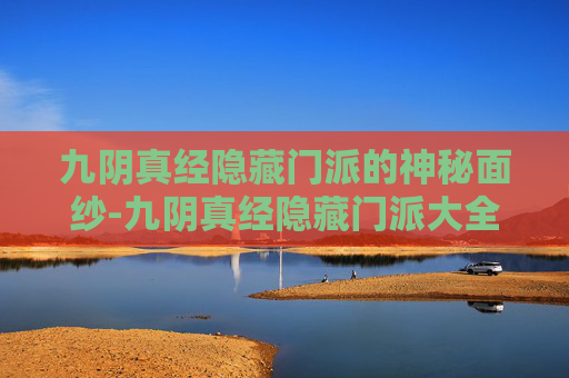 九阴真经隐藏门派的神秘面纱-九阴真经隐藏门派大全