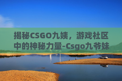 揭秘CSGO九姨，游戏社区中的神秘力量-Csgo九爷妹子
