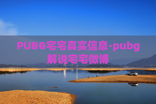 PUBG宅宅真实信息-pubg解说宅宅微博