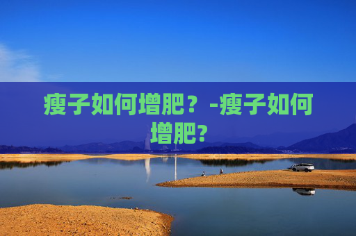 瘦子如何增肥？-瘦子如何增肥?