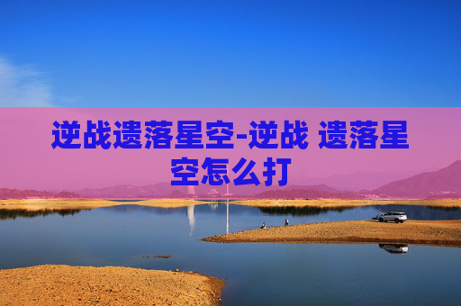 逆战遗落星空-逆战 遗落星空怎么打