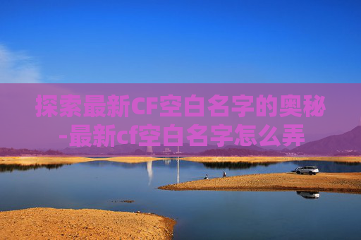 探索最新CF空白名字的奥秘-最新cf空白名字怎么弄
