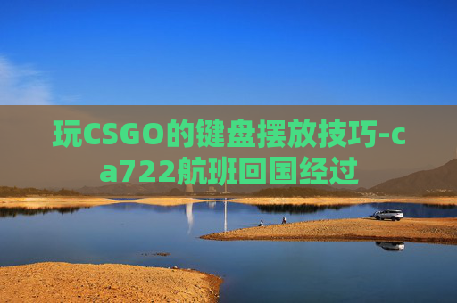 玩CSGO的键盘摆放技巧-ca722航班回国经过