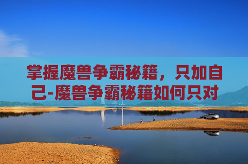 掌握魔兽争霸秘籍，只加自己-魔兽争霸秘籍如何只对自己使用