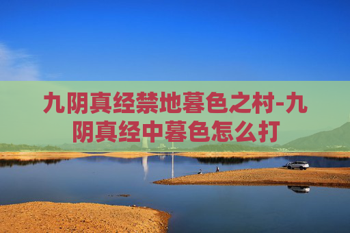 九阴真经禁地暮色之村-九阴真经中暮色怎么打