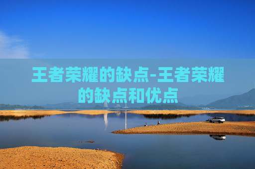 王者荣耀的缺点-王者荣耀的缺点和优点
