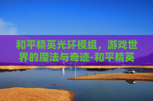 和平精英光环模组，游戏世界的魔法与奇迹-和平精英光环模组下载