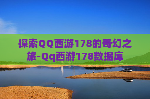 探索QQ西游178的奇幻之旅-Qq西游178数据库