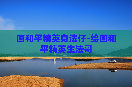 画和平精英身法仔-绘画和平精英生法哥