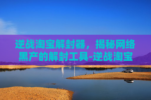 逆战淘宝解封器，揭秘网络黑产的解封工具-逆战淘宝解封器在哪
