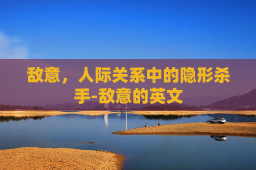 敌意，人际关系中的隐形杀手-敌意的英文