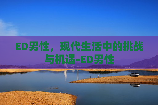 ED男性，现代生活中的挑战与机遇-ED男性