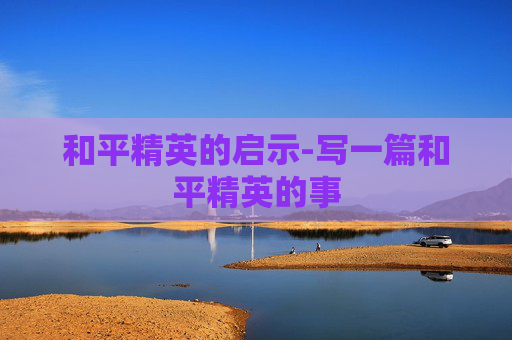 和平精英的启示-写一篇和平精英的事