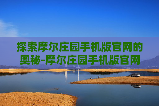 探索摩尔庄园手机版官网的奥秘-摩尔庄园手机版官网入口
