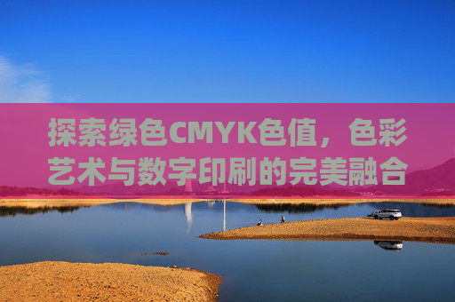 探索绿色CMYK色值，色彩艺术与数字印刷的完美融合-绿色cmyk色值为多少