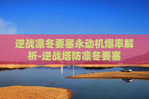 逆战凛冬要塞永动机爆率解析-逆战塔防凛冬要塞