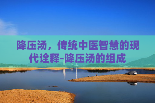 降压汤，传统中医智慧的现代诠释-降压汤的组成