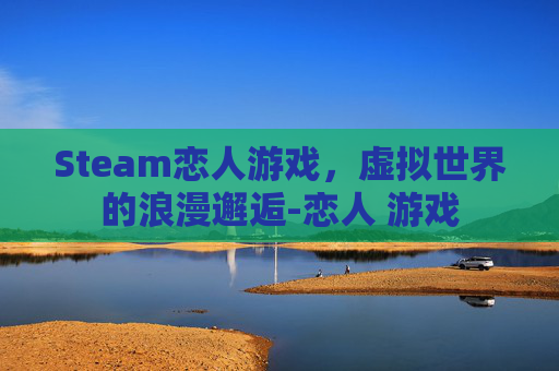 Steam恋人游戏，虚拟世界的浪漫邂逅-恋人 游戏