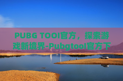 PUBG TOOI官方，探索游戏新境界-PubgtooI官方下载