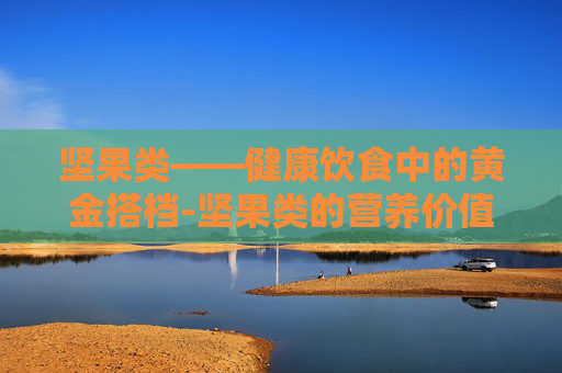 坚果类——健康饮食中的黄金搭档-坚果类的营养价值